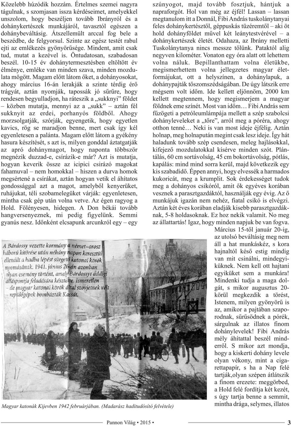 Átszellemült arccal fog bele a beszédbe, de felgyorsul. Szinte az egész testét rabul ejti az emlékezés gyönyörűsége. Mindent, amit csak tud, mutat a kezével is. Öntudatosan, szabadosan beszél.