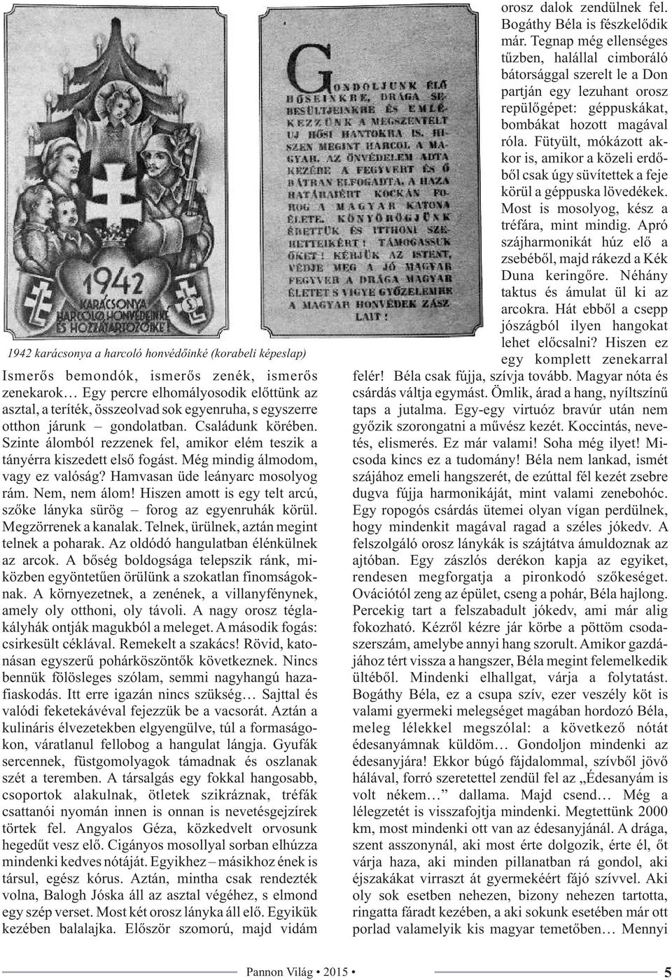 Hamvasan üde leányarc mosolyog rám. Nem, nem álom! Hiszen amott is egy telt arcú, szőke lányka sürög forog az egyenruhák körül. Megzörrenek a kanalak. Telnek, ürülnek, aztán megint telnek a poharak.