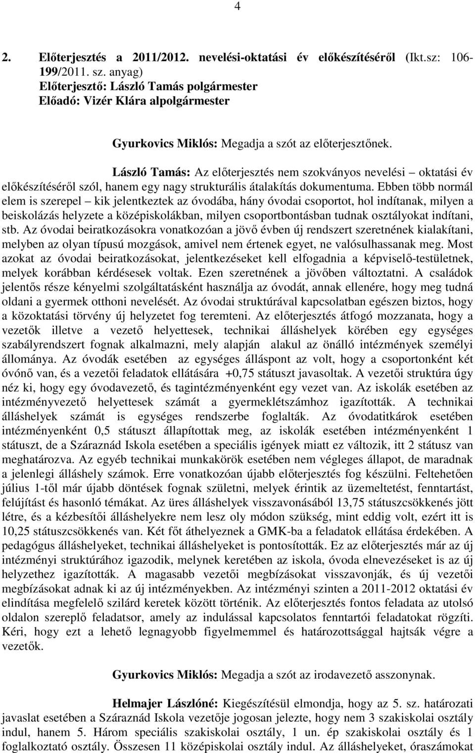 Ebben több normál elem is szerepel kik jelentkeztek az óvodába, hány óvodai csoportot, hol indítanak, milyen a beiskolázás helyzete a középiskolákban, milyen csoportbontásban tudnak osztályokat