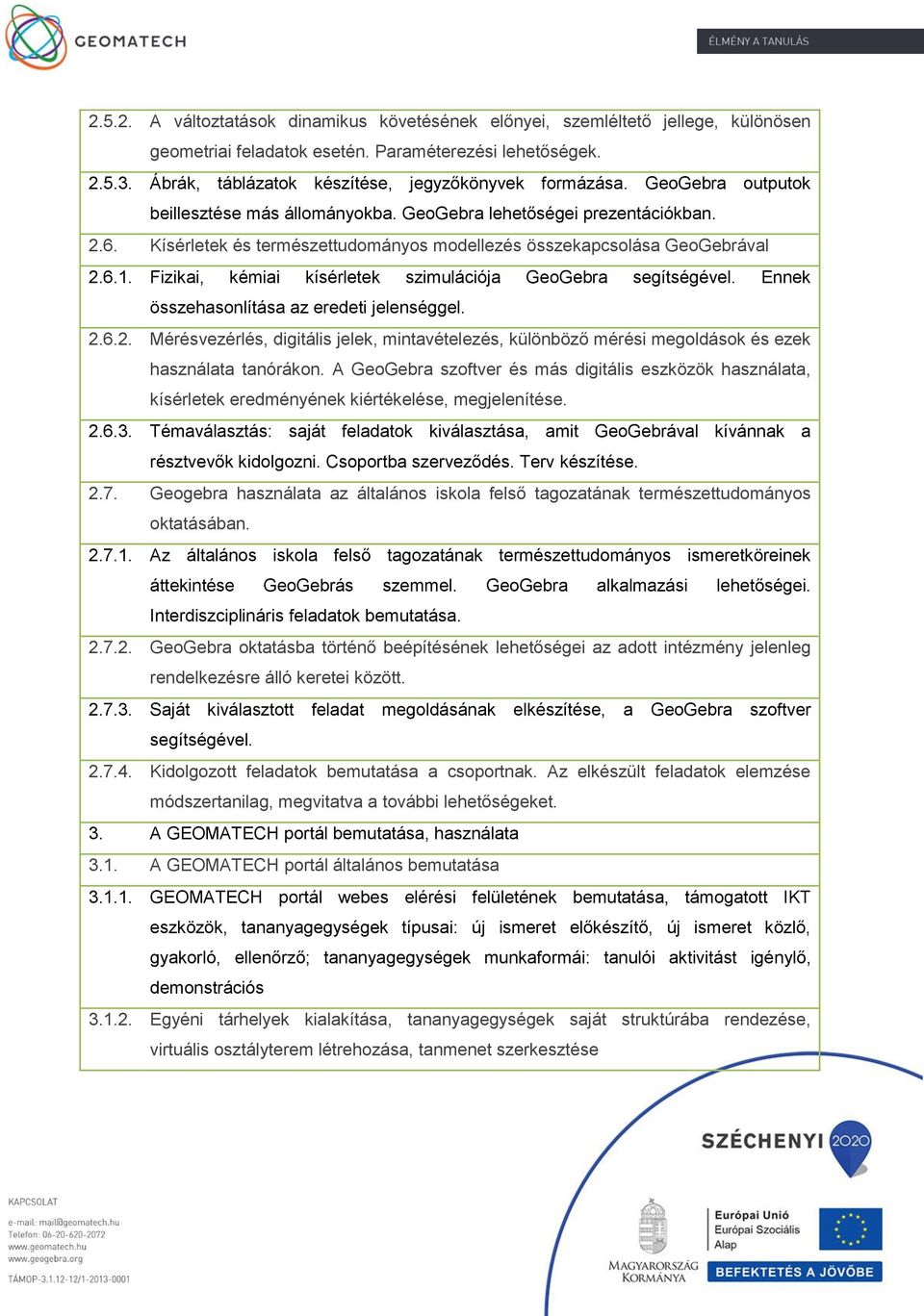 Kísérletek és természettudományos modellezés összekapcsolása GeoGebrával 2.6.1. Fizikai, kémiai kísérletek szimulációja GeoGebra segítségével. Ennek összehasonlítása az eredeti jelenséggel. 2.6.2. Mérésvezérlés, digitális jelek, mintavételezés, különböző mérési megoldások és ezek használata tanórákon.