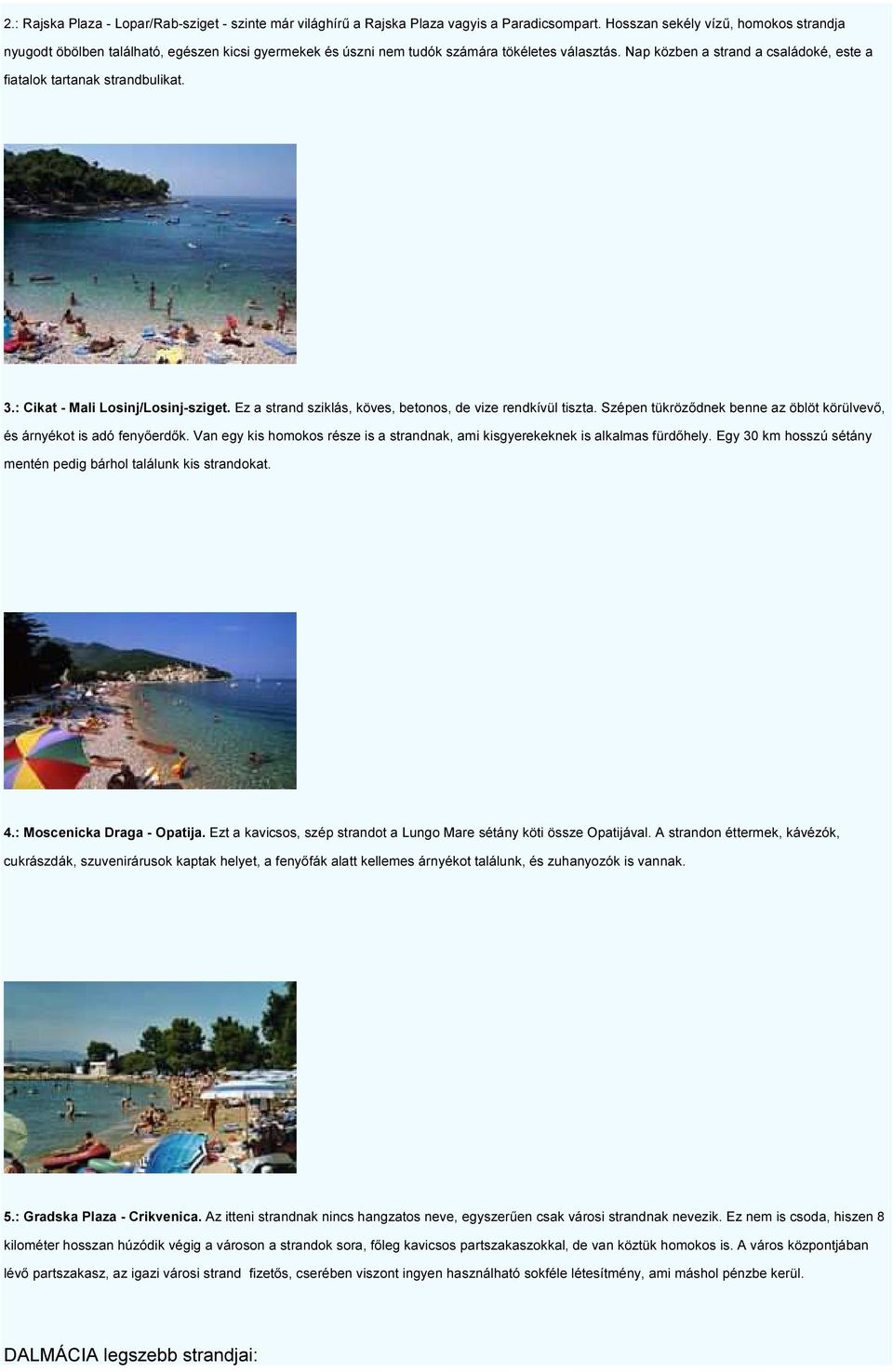 Nap közben a strand a családoké, este a fiatalok tartanak strandbulikat. 3.: Cikat - Mali Losinj/Losinj-sziget. Ez a strand sziklás, köves, betonos, de vize rendkívül tiszta.
