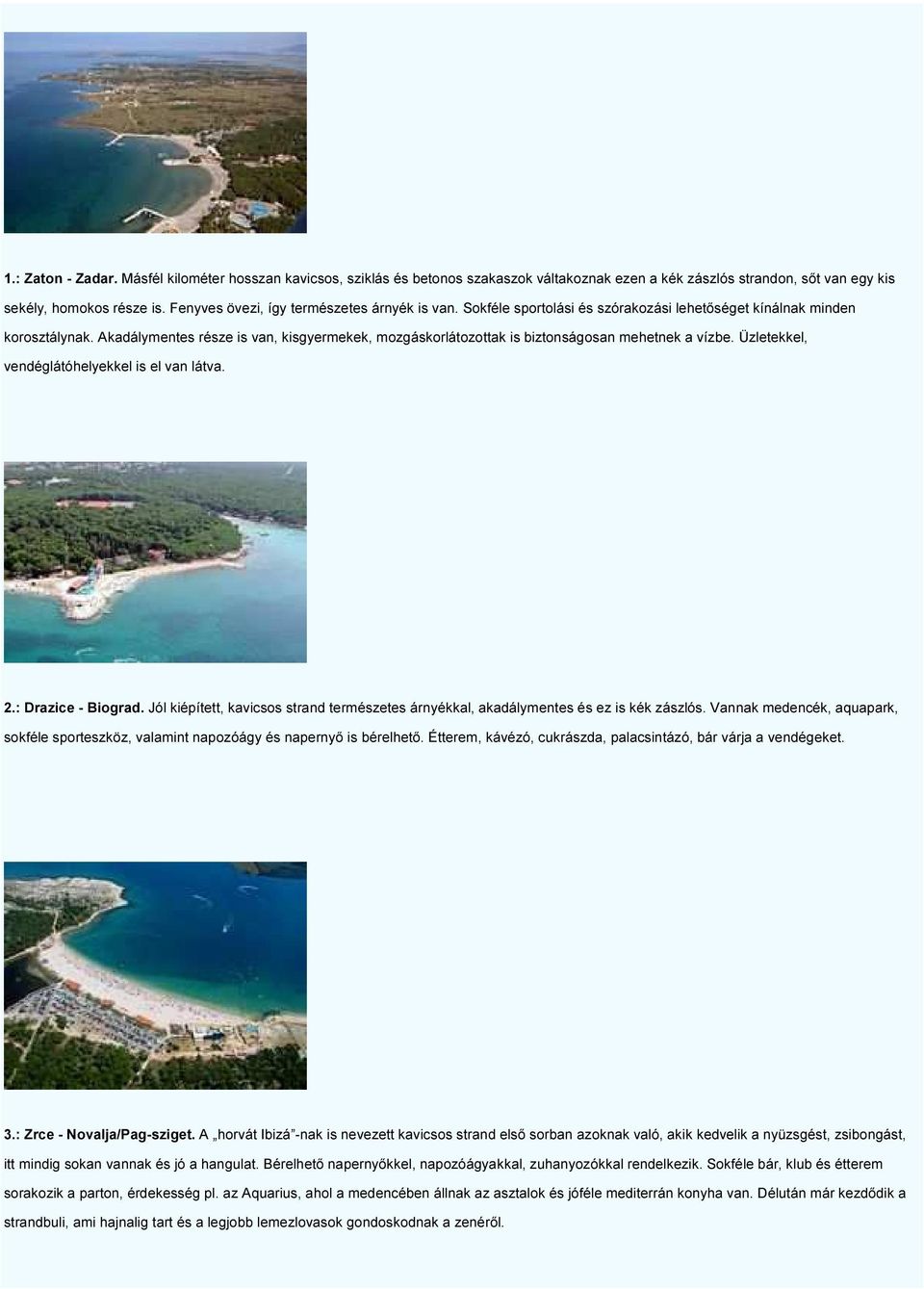 Akadálymentes része is van, kisgyermekek, mozgáskorlátozottak is biztonságosan mehetnek a vízbe. Üzletekkel, vendéglátóhelyekkel is el van látva. 2.: Drazice - Biograd.