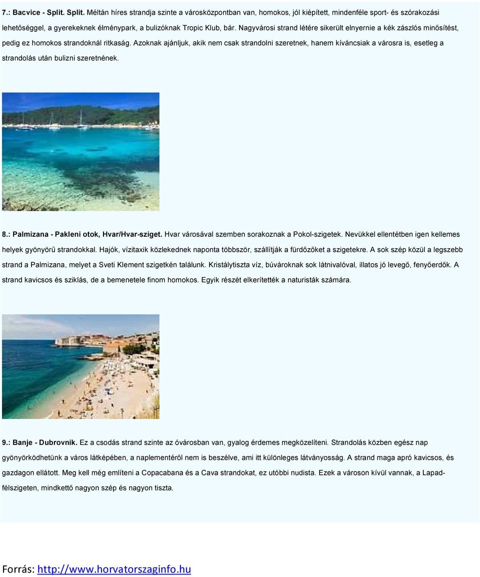 Azoknak ajánljuk, akik nem csak strandolni szeretnek, hanem kíváncsiak a városra is, esetleg a strandolás után bulizni szeretnének. 8.: Palmizana - Pakleni otok, Hvar/Hvar-sziget.