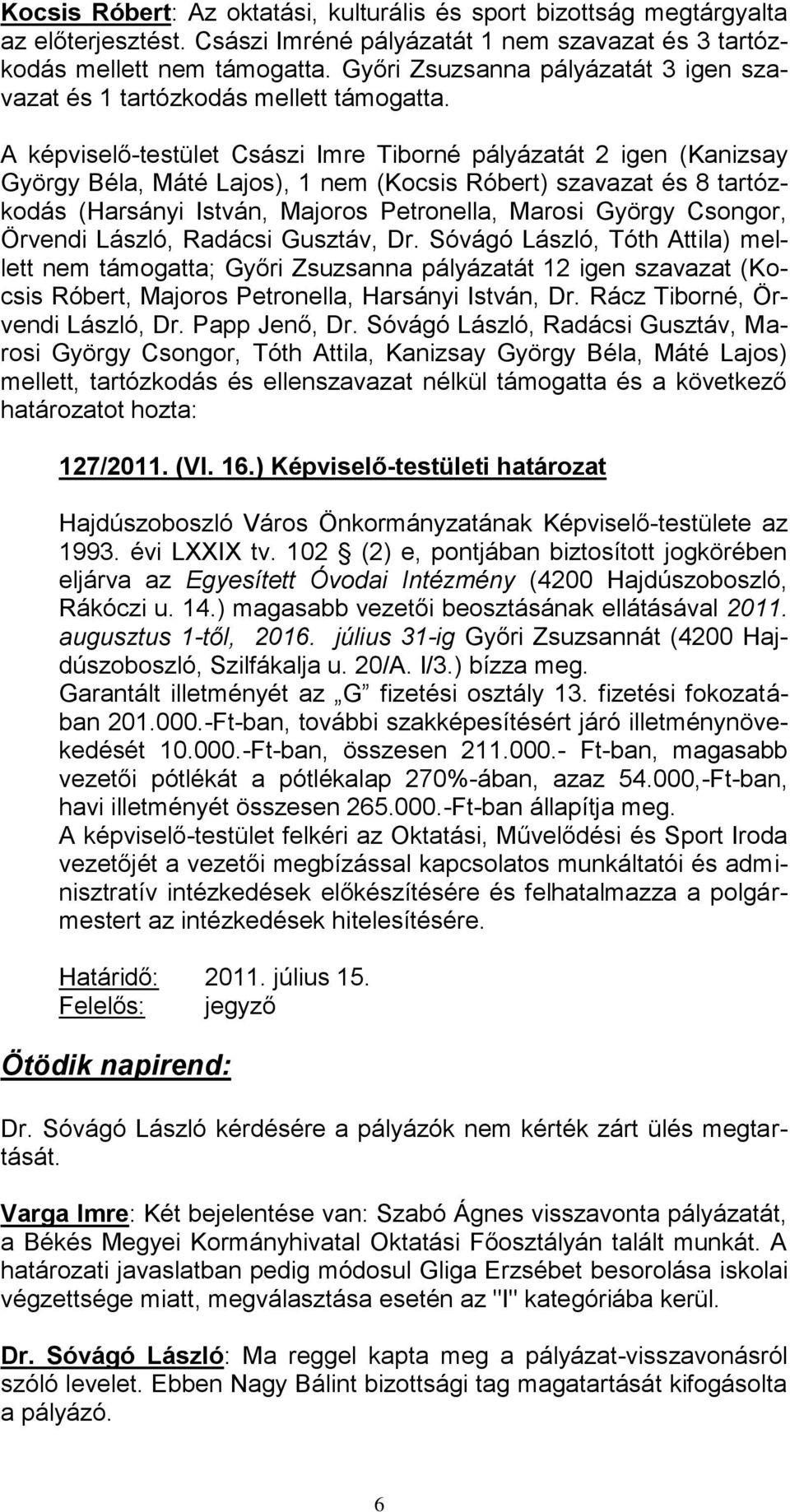 A képviselő-testület Császi Imre Tiborné pályázatát 2 igen (Kanizsay György Béla, Máté Lajos), 1 nem (Kocsis Róbert) szavazat és 8 tartózkodás (Harsányi István, Majoros Petronella, Marosi György