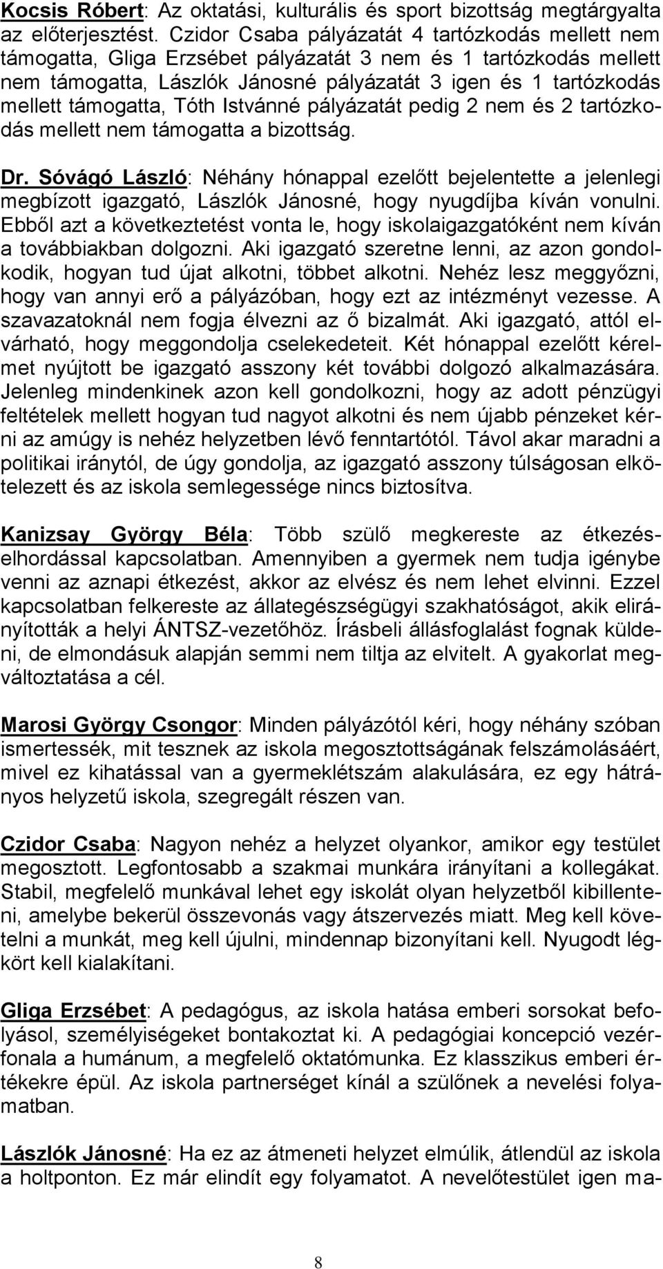 támogatta, Tóth Istvánné pályázatát pedig 2 nem és 2 tartózkodás mellett nem támogatta a bizottság. Dr.