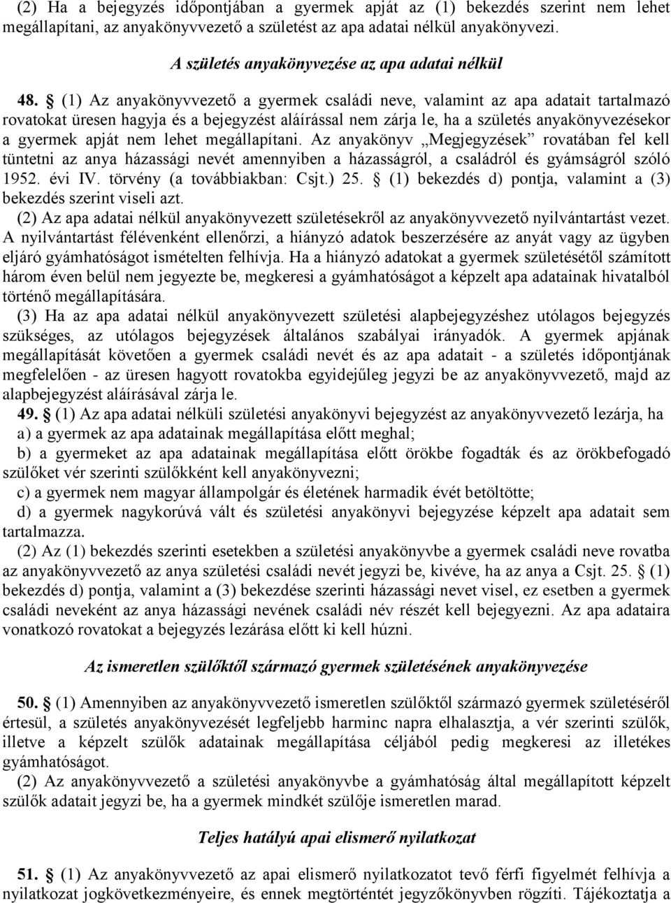 (1) Az anyakönyvvezető a gyermek családi neve, valamint az apa adatait tartalmazó rovatokat üresen hagyja és a bejegyzést aláírással nem zárja le, ha a születés anyakönyvezésekor a gyermek apját nem