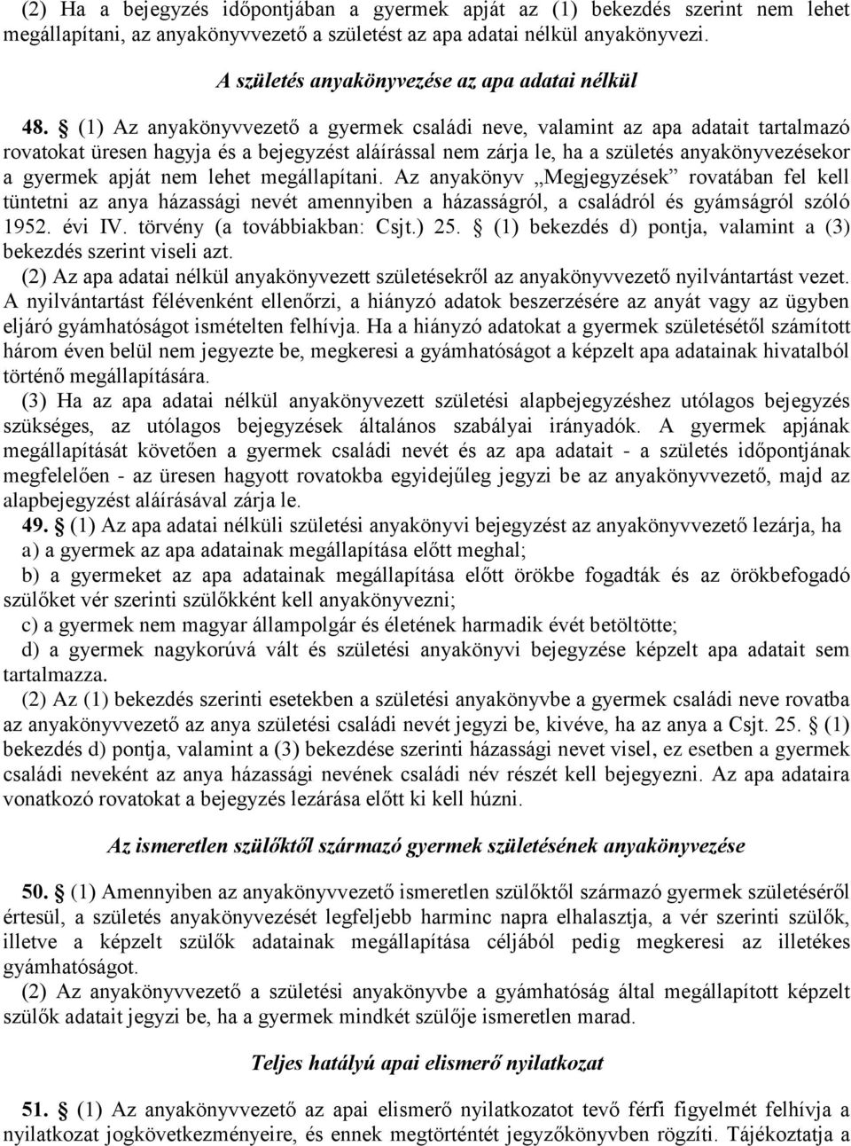 (1) Az anyakönyvvezető a gyermek családi neve, valamint az apa adatait tartalmazó rovatokat üresen hagyja és a bejegyzést aláírással nem zárja le, ha a születés anyakönyvezésekor a gyermek apját nem