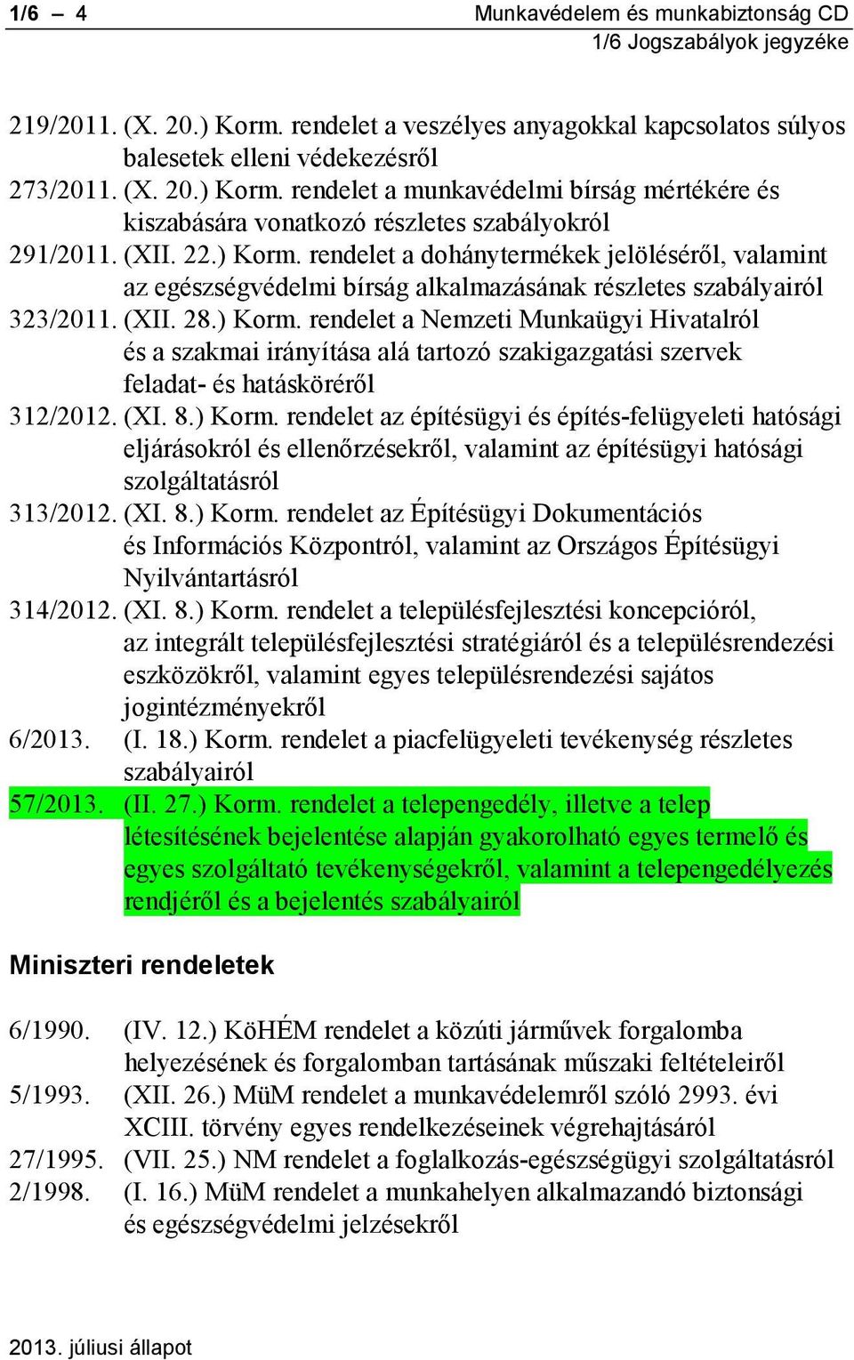 (XI. 8.) Korm. rendelet az építésügyi és építés-felügyeleti hatósági eljárásokról és ellenőrzésekről, valamint az építésügyi hatósági szolgáltatásról 313/2012. (XI. 8.) Korm. rendelet az Építésügyi Dokumentációs és Információs Központról, valamint az Országos Építésügyi Nyilvántartásról 314/2012.