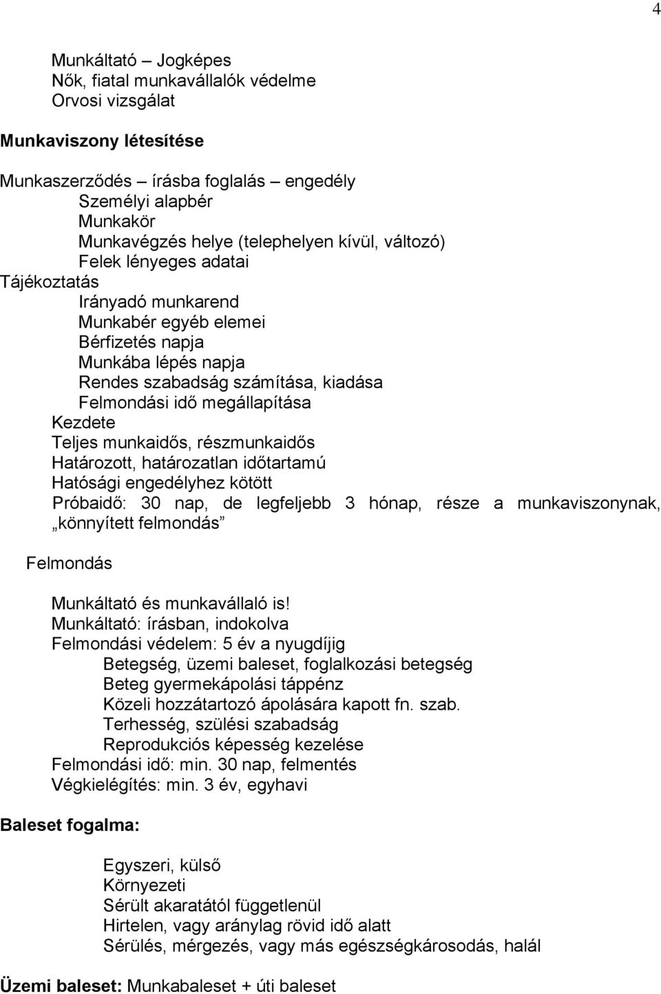 Kezdete Teljes munkaidős, részmunkaidős Határozott, határozatlan időtartamú Hatósági engedélyhez kötött Próbaidő: 30 nap, de legfeljebb 3 hónap, része a munkaviszonynak, könnyített felmondás