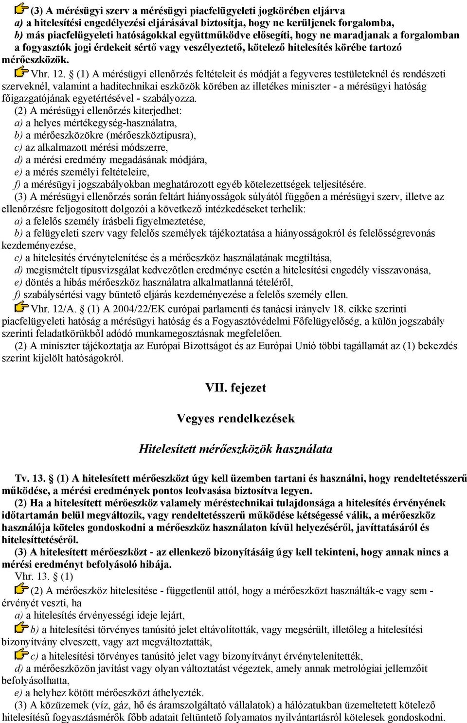 (1) A mérésügyi ellenőrzés feltételeit és módját a fegyveres testületeknél és rendészeti szerveknél, valamint a haditechnikai eszközök körében az illetékes miniszter - a mérésügyi hatóság