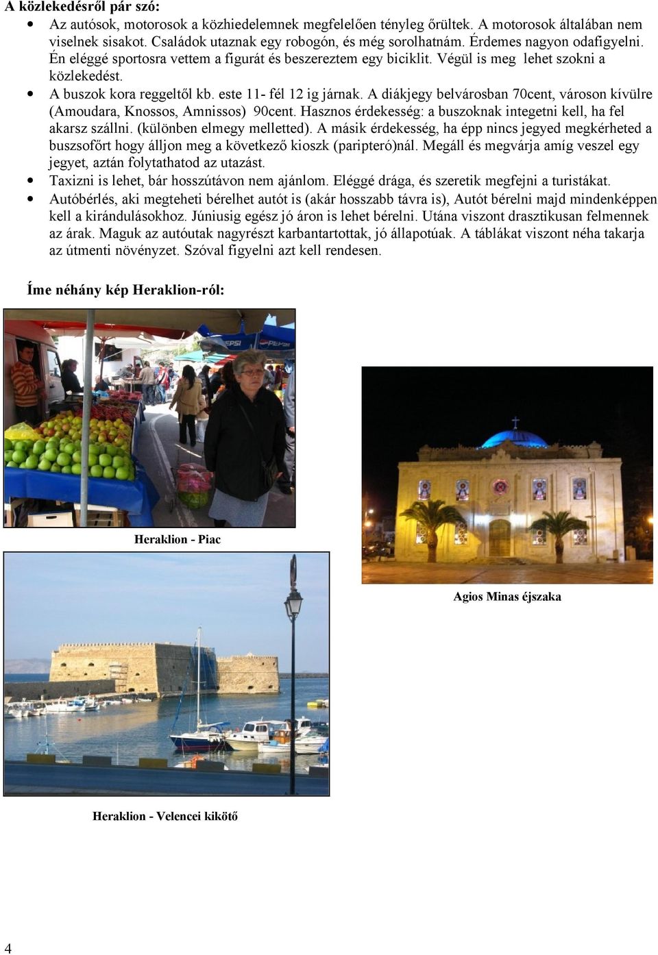 A diákjegy belvárosban 70cent, városon kívülre (Amoudara, Knossos, Amnissos) 90cent. Hasznos érdekesség: a buszoknak integetni kell, ha fel akarsz szállni. (különben elmegy melletted).