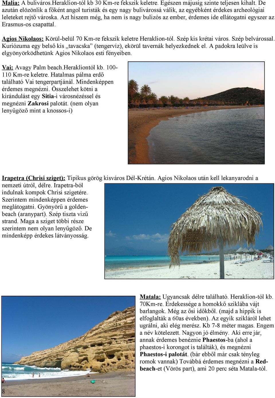 Azt hiszem még, ha nem is nagy bulizós az ember, érdemes ide ellátogatni egyszer az Erasmus-os csapattal. Agios Nikolaos: Körül-belül 70 Km-re fekszik keletre Heraklion-tól. Szép kis krétai város.