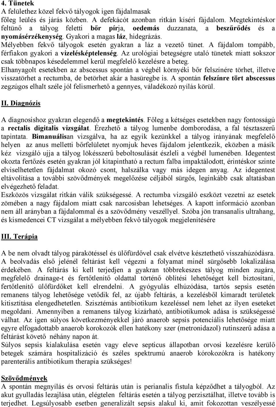 Mélyebben fekvő tályogok esetén gyakran a láz a vezető tünet. A fájdalom tompább, férfiakon gyakori a vizelésképtelenség.