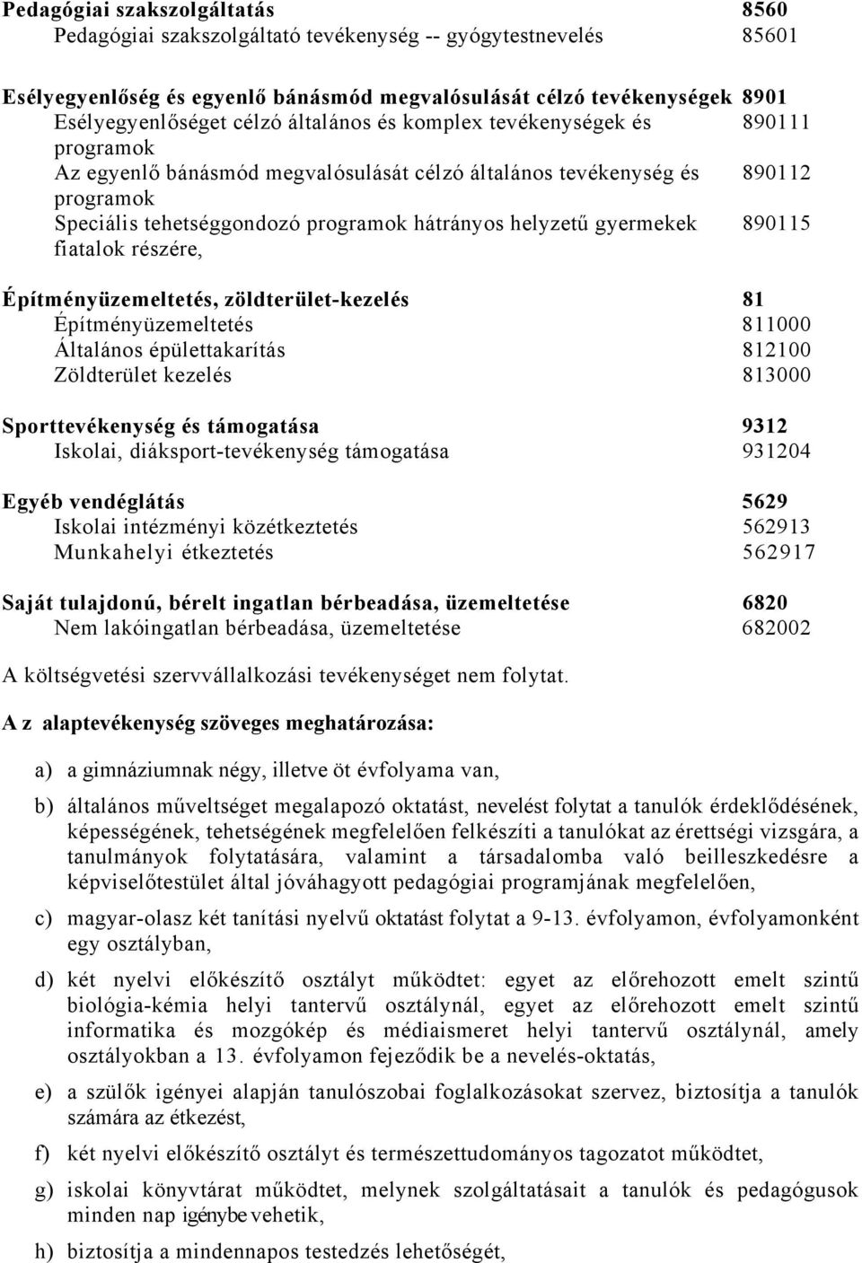 gyermekek 890115 fiatalok részére, Építményüzemeltetés, zöldterület-kezelés 81 Építményüzemeltetés 811000 Általános épülettakarítás 812100 Zöldterület kezelés 813000 Sporttevékenység és támogatása