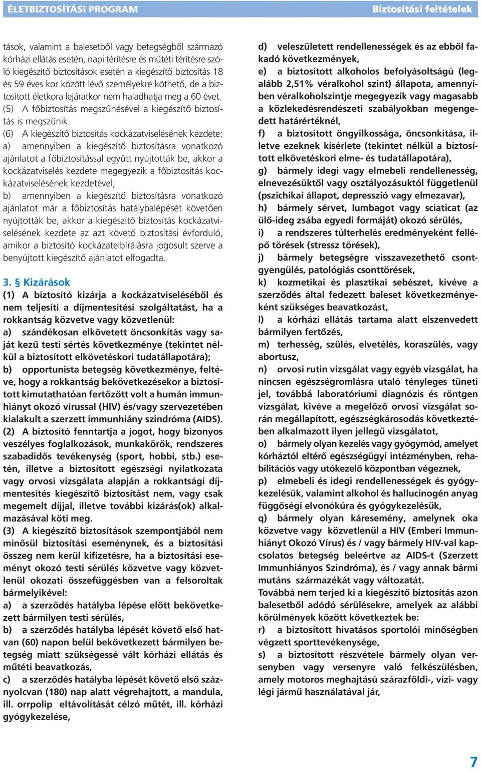 (6) A kiegészítő biztosítás kockázatviselésének kezdete: a) amennyiben a kiegészítő biztosításra vonatkozó ajánlatot a főbiztosítással együtt nyújtották be, akkor a kockázatviselés kezdete megegyezik