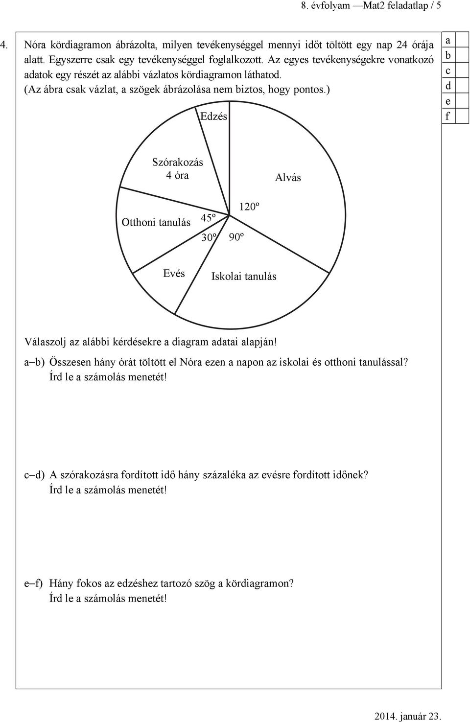 ) Edzés b c d e f Szórkozás 4 ór Alvás 120º Otthoni tnulás 45º 30º 90º Evés Iskoli tnulás Válszolj z lábbi kérdésekre digrm dti lpján!