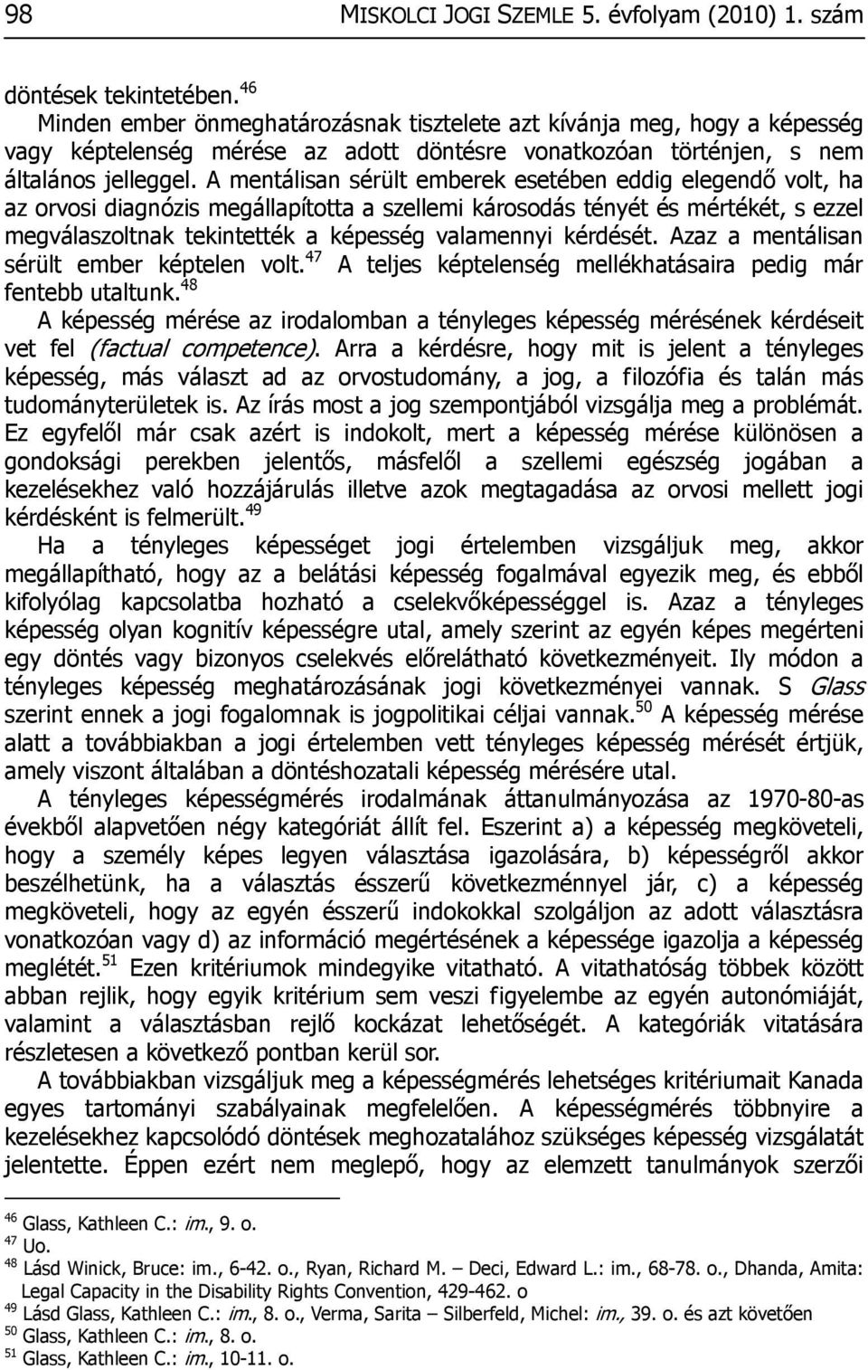 A mentálisan sérült emberek esetében eddig elegendő volt, ha az orvosi diagnózis megállapította a szellemi károsodás tényét és mértékét, s ezzel megválaszoltnak tekintették a képesség valamennyi
