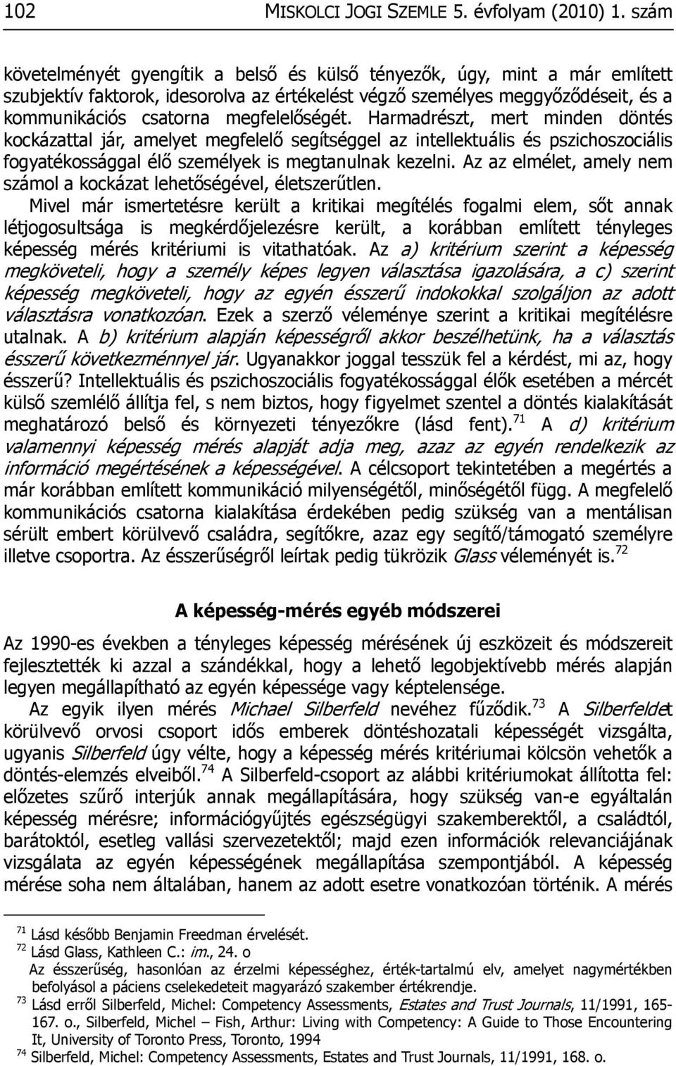 megfelelőségét. Harmadrészt, mert minden döntés kockázattal jár, amelyet megfelelő segítséggel az intellektuális és pszichoszociális fogyatékossággal élő személyek is megtanulnak kezelni.
