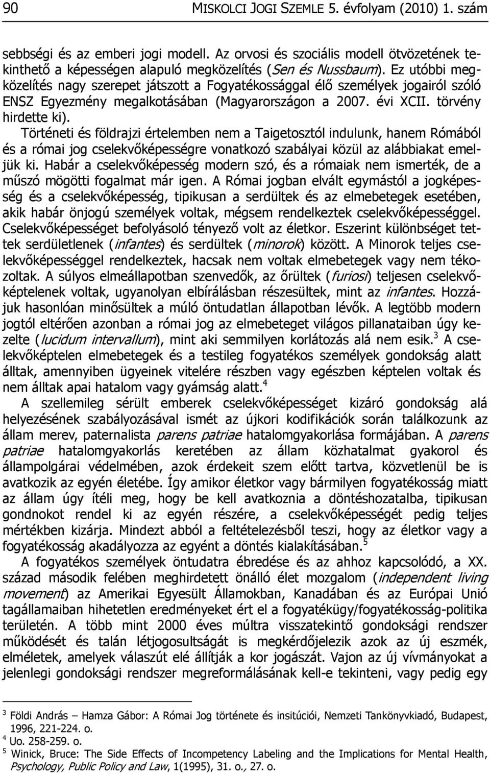 Történeti és földrajzi értelemben nem a Taigetosztól indulunk, hanem Rómából és a római jog cselekvőképességre vonatkozó szabályai közül az alábbiakat emeljük ki.