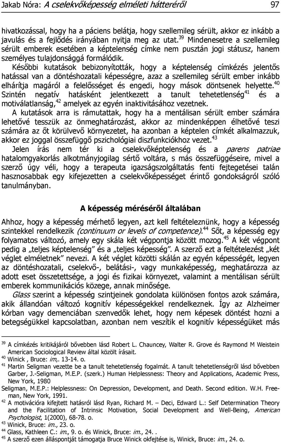 Későbbi kutatások bebizonyították, hogy a képtelenség címkézés jelentős hatással van a döntéshozatali képességre, azaz a szellemileg sérült ember inkább elhárítja magáról a felelősséget és engedi,