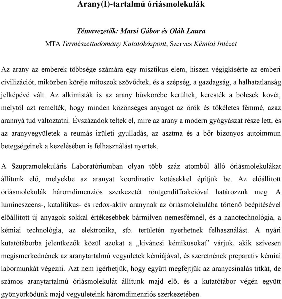 Az alkimisták is az arany bűvkörébe kerültek, keresték a bölcsek kövét, melytől azt remélték, hogy minden közönséges anyagot az örök és tökéletes fémmé, azaz arannyá tud változtatni.
