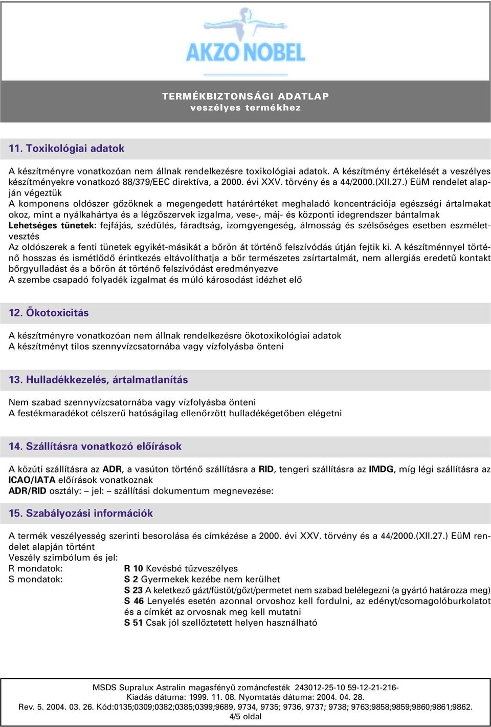 ) EüM rendelet alapján végeztük A komponens oldószer gôzöknek a megengedett határértéket meghaladó koncentrációja egészségi ártalmakat okoz, mint a nyálkahártya és a légzôszervek izgalma, vese-, máj-