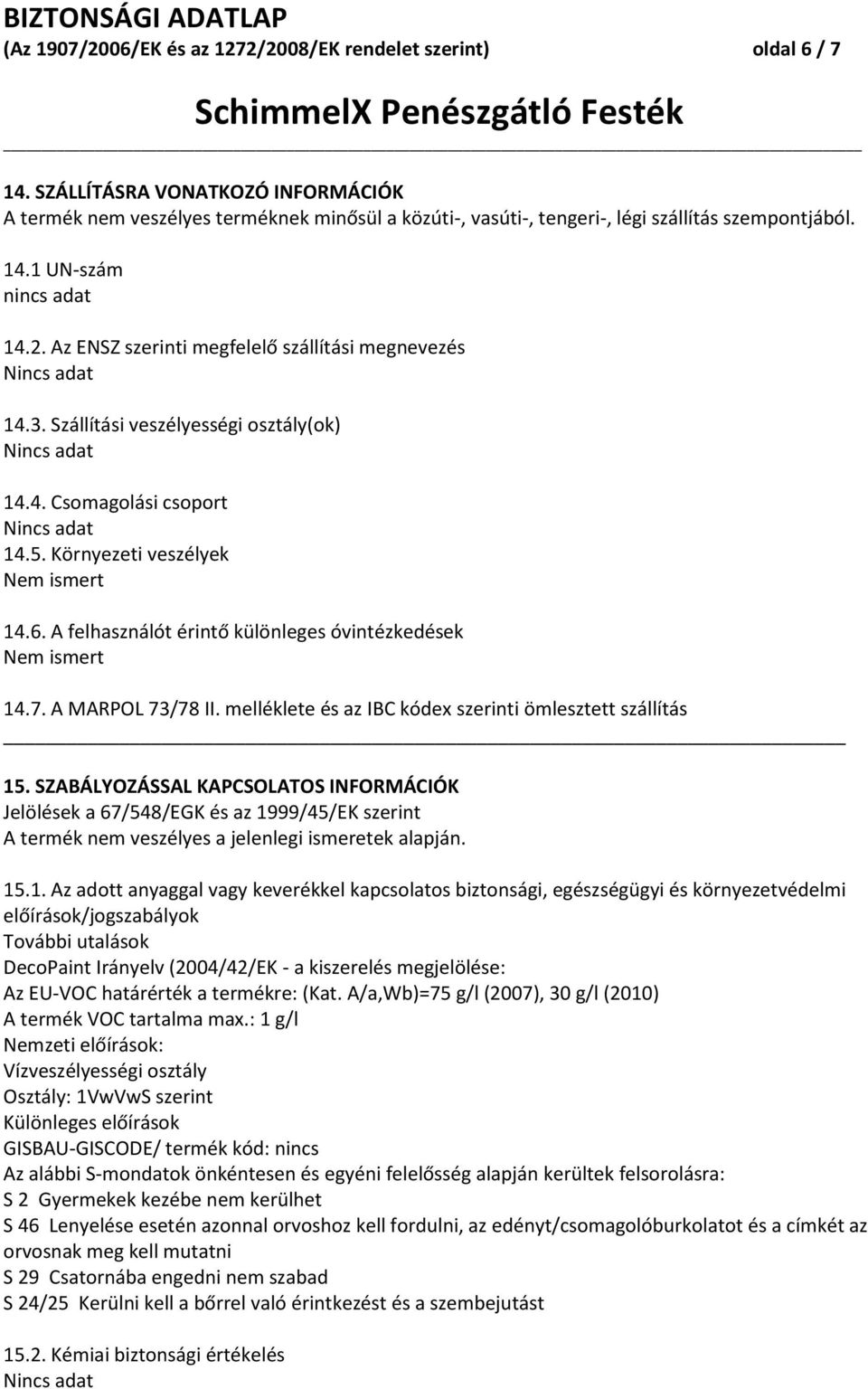 Az ENSZ szerinti megfelelő szállítási megnevezés 14.3. Szállítási veszélyességi osztály(ok) 14.4. Csomagolási csoport 14.5. Környezeti veszélyek Nem ismert 14.6.