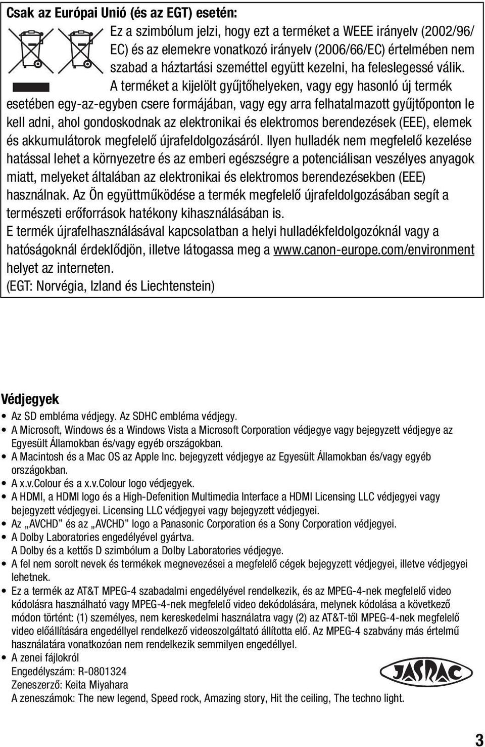 A terméket a kijelölt gyűjtőhelyeken, vagy egy hasonló új termék esetében egy-az-egyben csere formájában, vagy egy arra felhatalmazott gyűjtőponton le kell adni, ahol gondoskodnak az elektronikai és