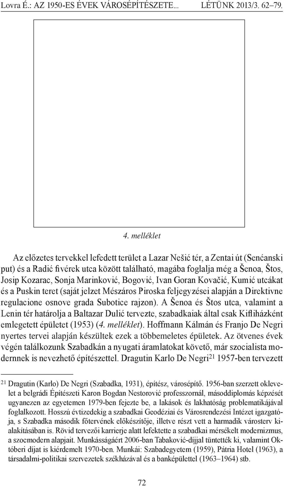 A Šenoa és Štos utca, valamint a Lenin tér határolja a Baltazar Dulić tervezte, szabadkaiak által csak Kifliházként emlegetett épületet (1953) (4. melléklet).
