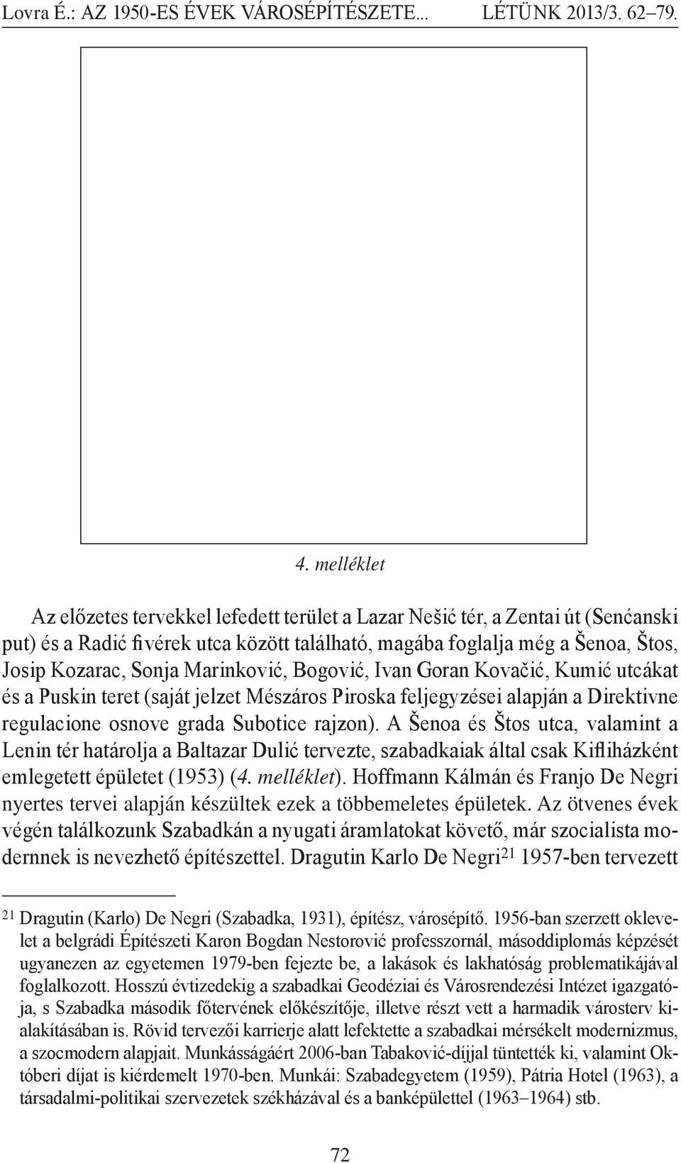 A Šenoa és Štos utca, valamint a Lenin tér határolja a Baltazar Dulić tervezte, szabadkaiak által csak Kifliházként emlegetett épületet (1953) (4. melléklet).