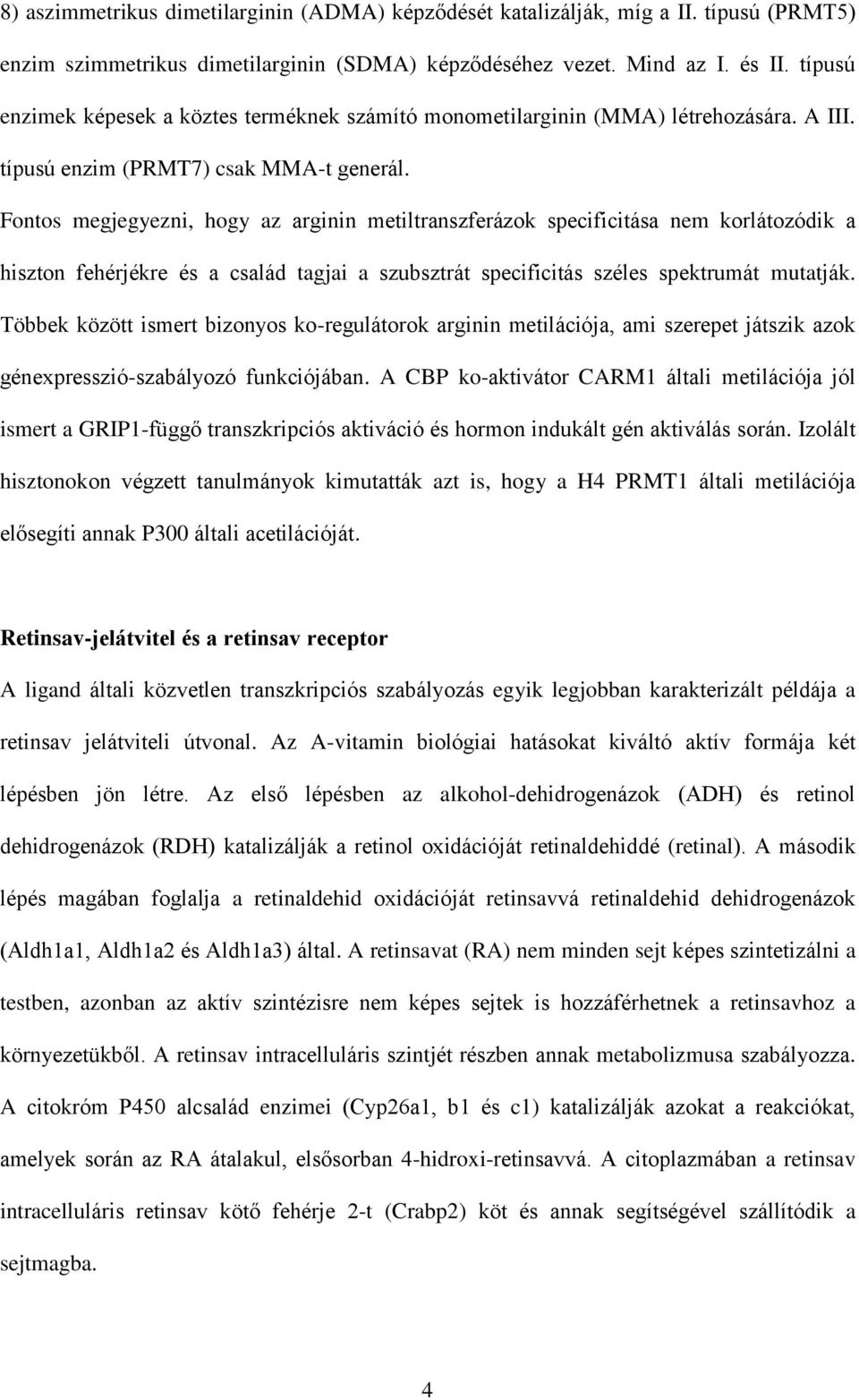 Fontos megjegyezni, hogy az arginin metiltranszferázok specificitása nem korlátozódik a hiszton fehérjékre és a család tagjai a szubsztrát specificitás széles spektrumát mutatják.