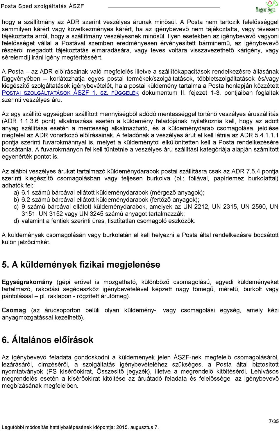 Ilyen esetekben az igénybevevő vagyoni felelősséget vállal a Postával szemben eredményesen érvényesített bárminemű, az igénybevevő részéről megadott tájékoztatás elmaradására, vagy téves voltára