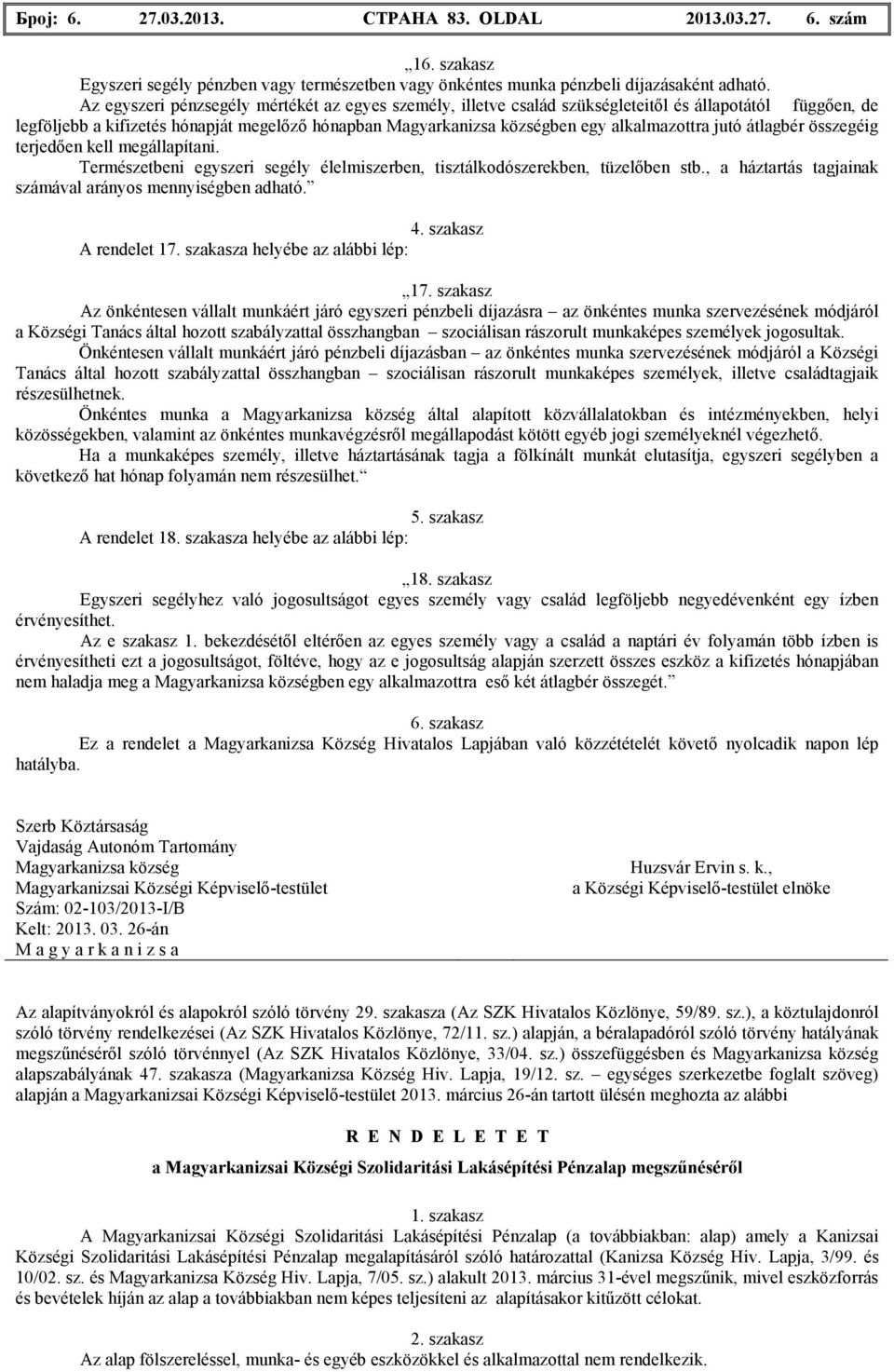 összegéig terjedıen kell megállapítani. Természetbeni egyszeri segély élelmiszerben, tisztálkodószerekben, tüzelıben stb., a háztartás tagjainak számával arányos mennyiségben adható. 4.