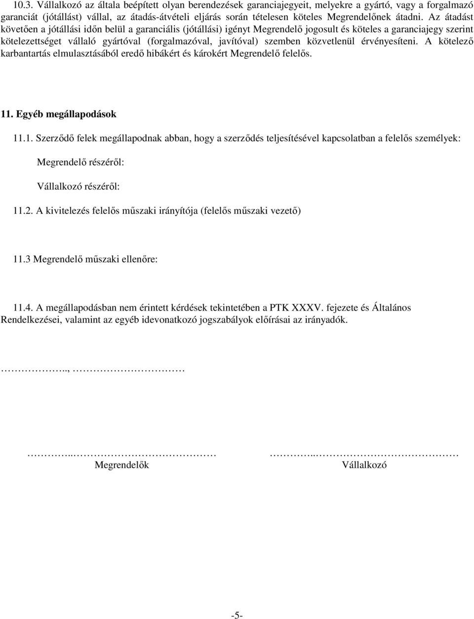 Az átadást követően a jótállási időn belül a garanciális (jótállási) igényt Megrendelő jogosult és köteles a garanciajegy szerint kötelezettséget vállaló gyártóval (forgalmazóval, javítóval) szemben