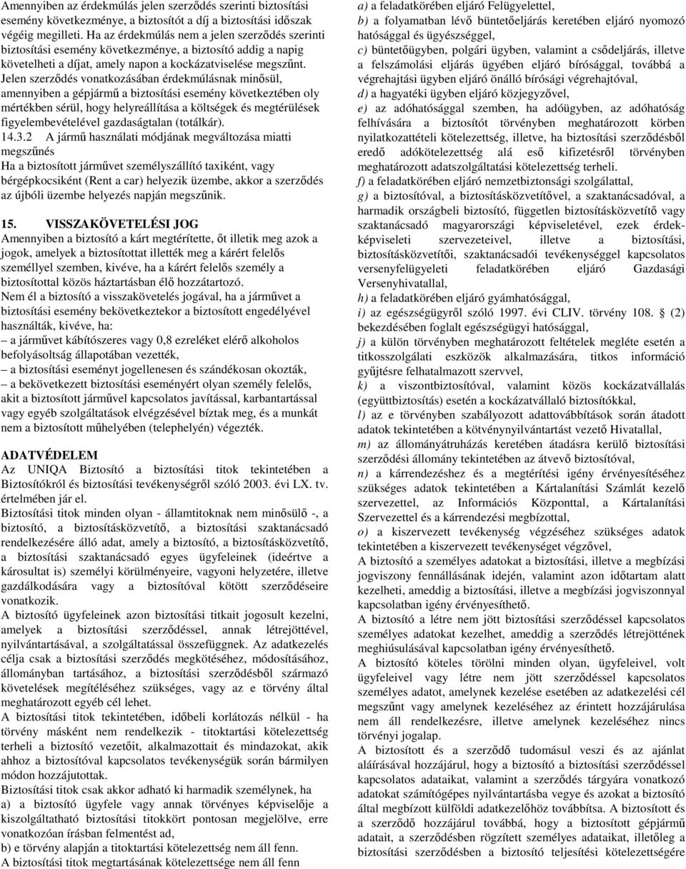 Jelen szerzdés vonatkozásában érdekmúlásnak minsül, amennyiben a gépjárm a biztosítási esemény következtében oly mértékben sérül, hogy helyreállítása a költségek és megtérülések figyelembevételével