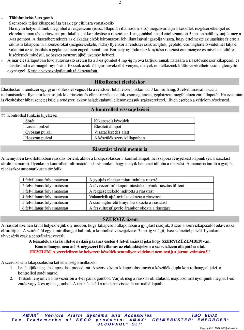 A riasztóberendezés az elakadásjelzôk háromszori felvillantásával igazolja vissza, hogy értelmezte az utasítást és erre a ciklusra kikapcsolta a szenzorokat (rezgésérzékelô, radar) Ilyenkor a