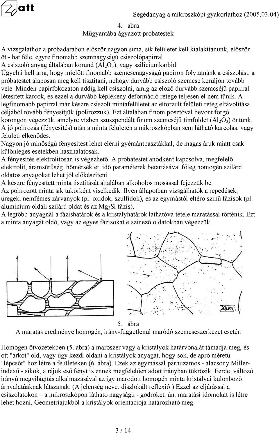 A csiszoló anyag általában korund (Al 2 O 3 ), vagy szilíciumkarbid.