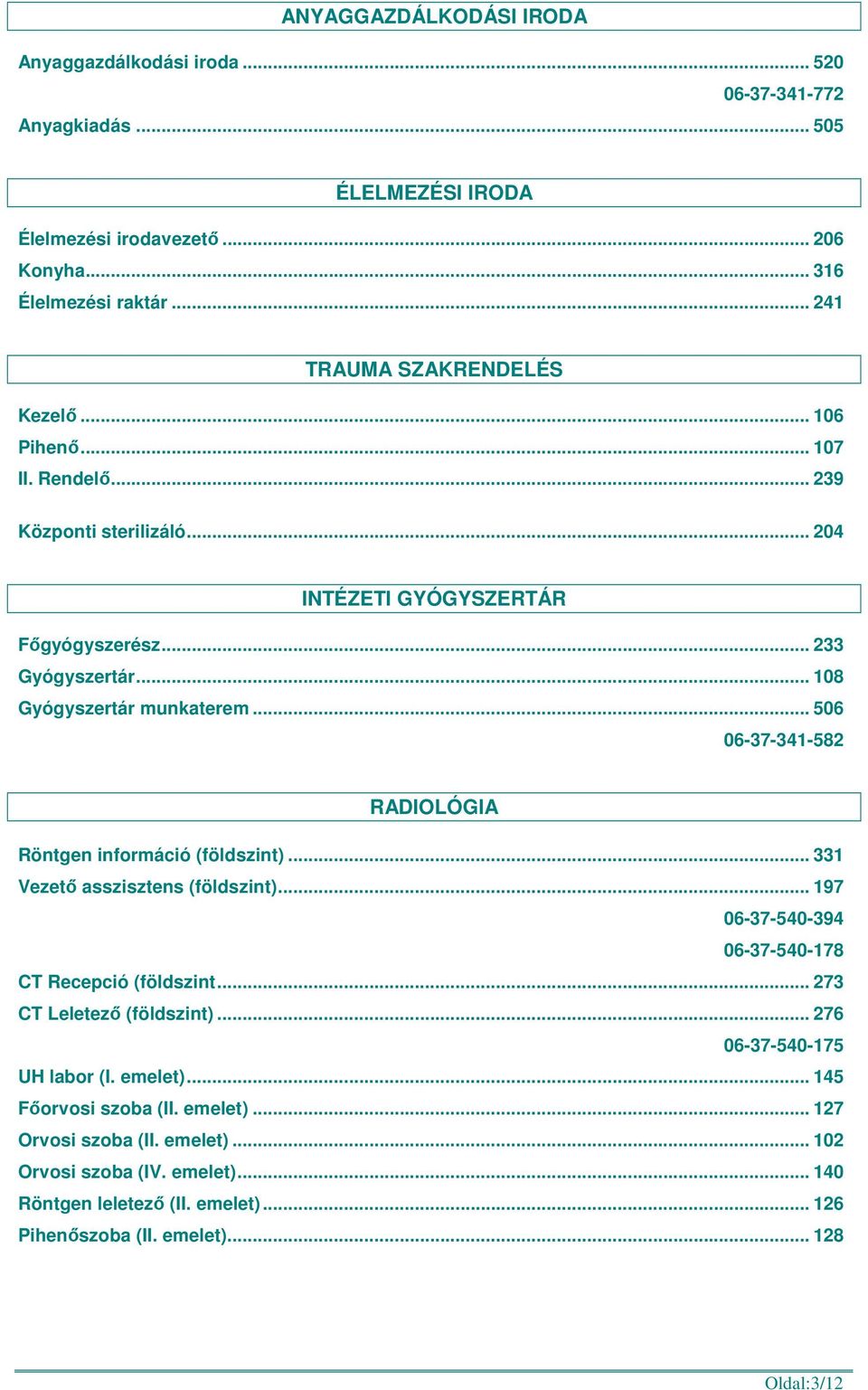 .. 506 06-37-341-582 RADIOLÓGIA Röntgen információ (földszint)... 331 Vezető asszisztens (földszint)... 197 06-37-540-394 06-37-540-178 CT Recepció (földszint... 273 CT Leletező (földszint).