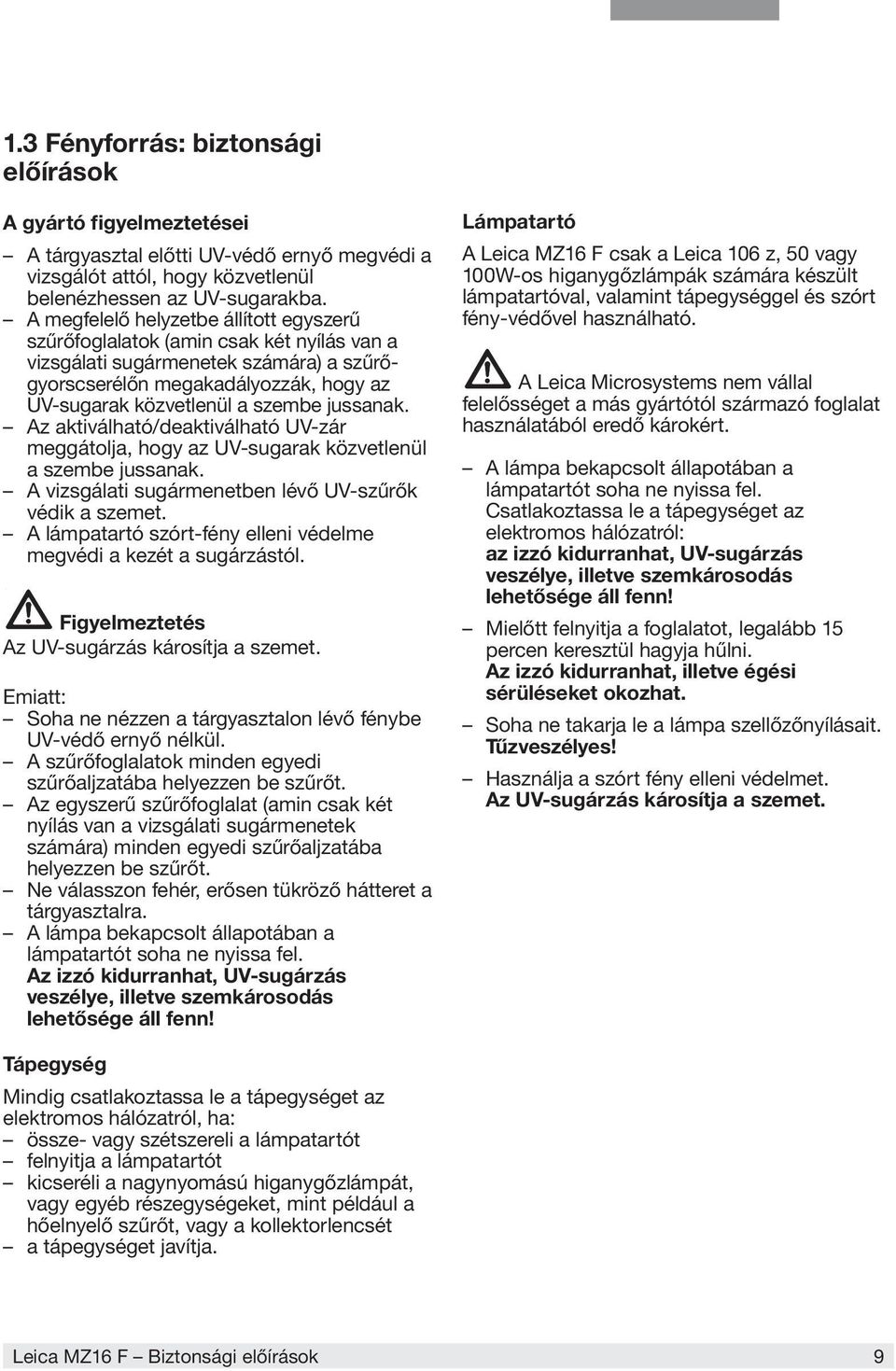jussanak. Az aktiválható/deaktiválható UV-zár meggátolja, hogy az UV-sugarak közvetlenül a szembe jussanak. A vizsgálati sugármenetben lévő UV-szűrők védik a szemet.
