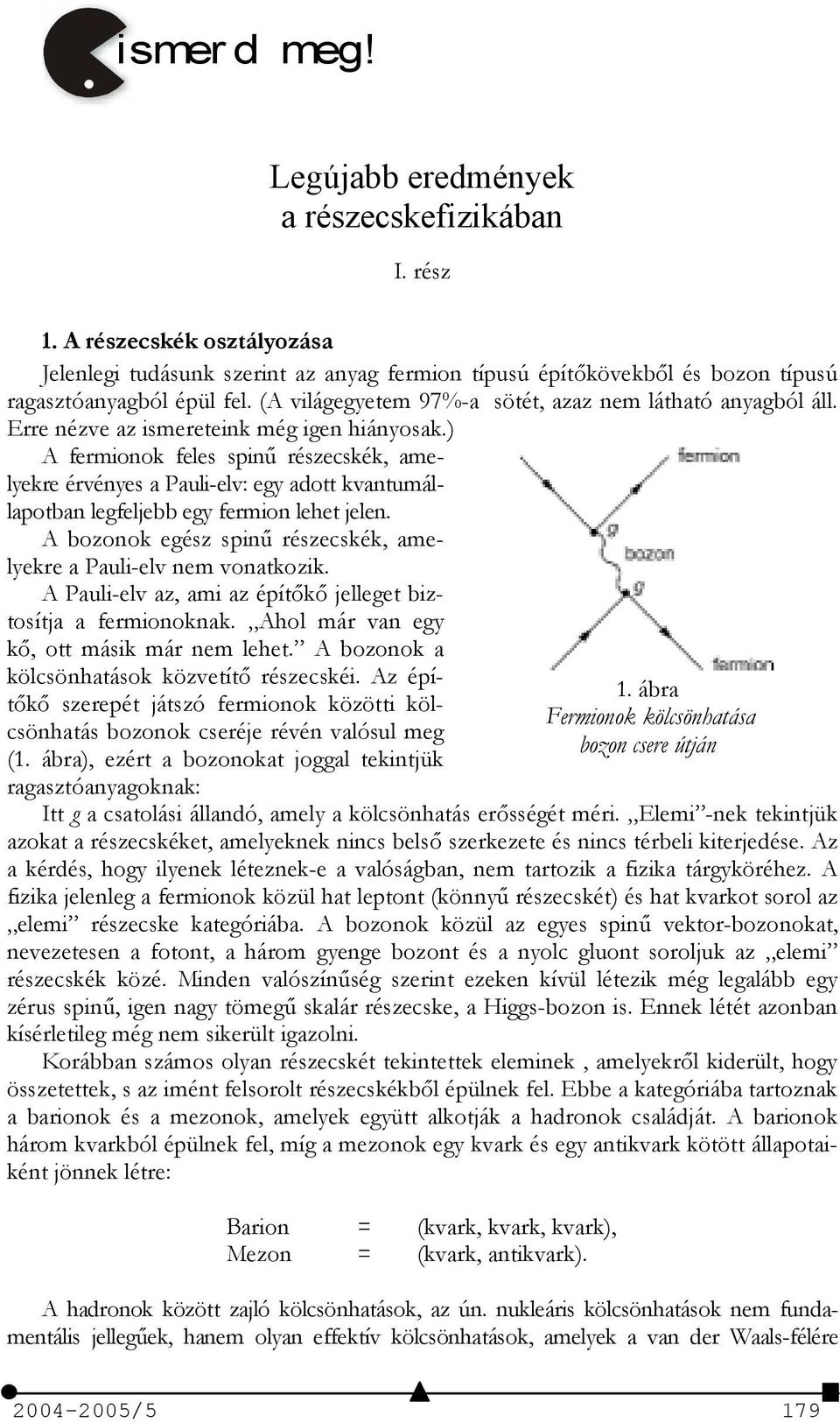 ) A fermionok feles spin+ részecskék, amelyekre érvényes a Pauli-elv: egy adott kvantumállapotban legfeljebb egy fermion lehet jelen.