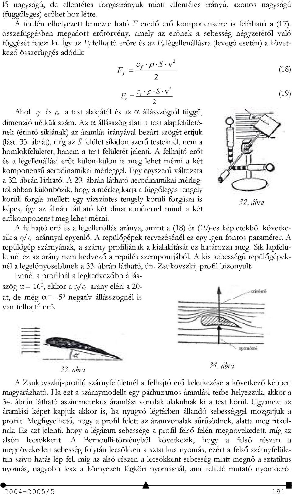 Így az F f felhajtó erre és az F e légellenállásra (leveg esetén) a következ összefüggés adódik: c v 2 f S Ff = (18) 2 c v 2 e S Fe = (19) 2 Ahol c f és c e a test alakjától és az állásszögtl függ,