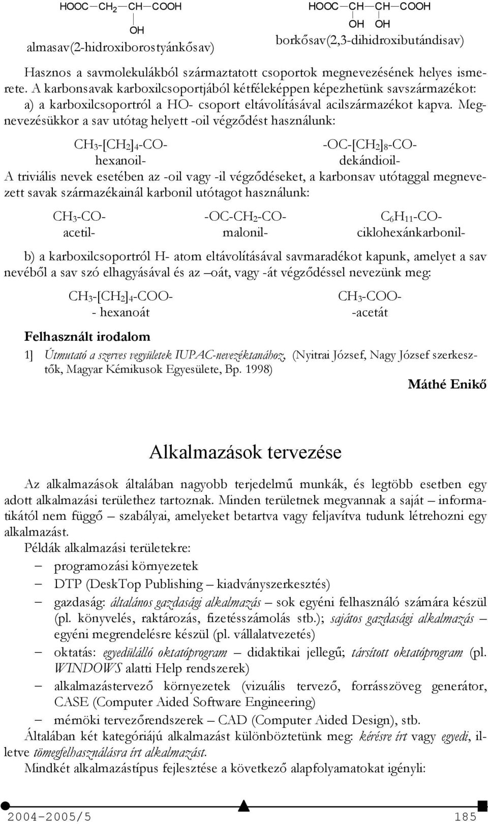 Megnevezésükkor a sav utótag helyett -oil végzdést használunk: CH 3-[CH 2] 4-CO- -OC-[CH 2] 8-COhexanoil- dekándioil- A triviális nevek esetében az -oil vagy -il végzdéseket, a karbonsav utótaggal