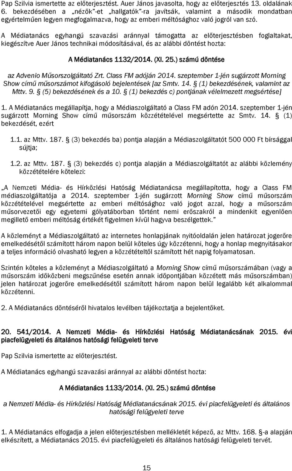 A Médiatanács egyhangú szavazási aránnyal támogatta az előterjesztésben foglaltakat, kiegészítve Auer János technikai módosításával, és az alábbi döntést hozta: A Médiatanács 1132/2014. (XI. 25.