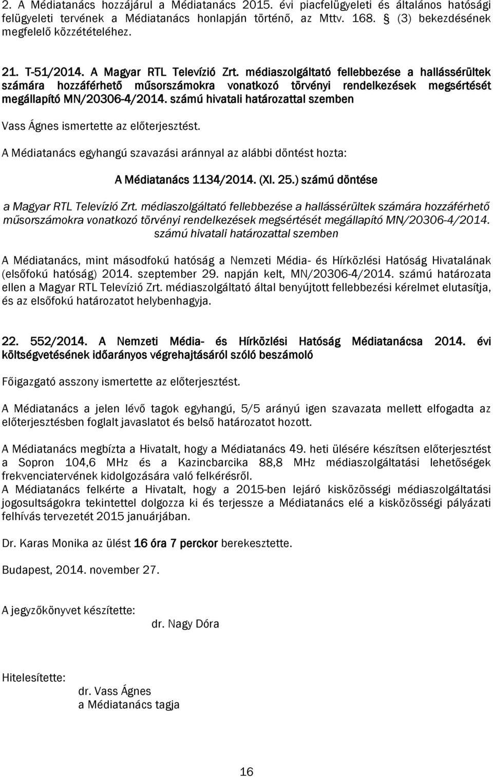 számú hivatali határozattal szemben Vass Ágnes ismertette az előterjesztést. A Médiatanács 1134/2014. (XI. 25.) számú döntése a Magyar RTL Televízió Zrt.