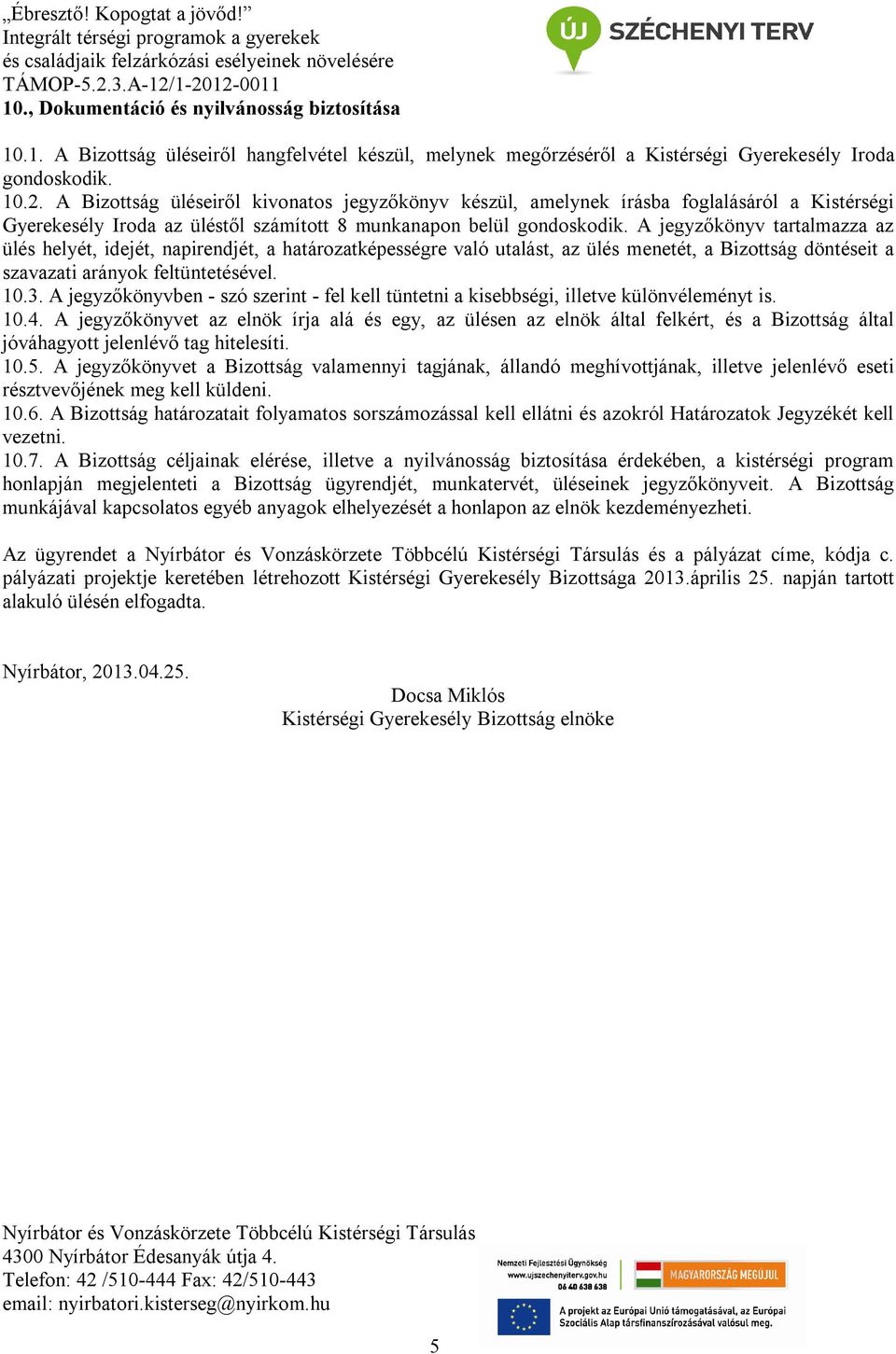 A jegyzőkönyv tartalmazza az ülés helyét, idejét, napirendjét, a határozatképességre való utalást, az ülés menetét, a Bizottság döntéseit a szavazati arányok feltüntetésével. 10.3.