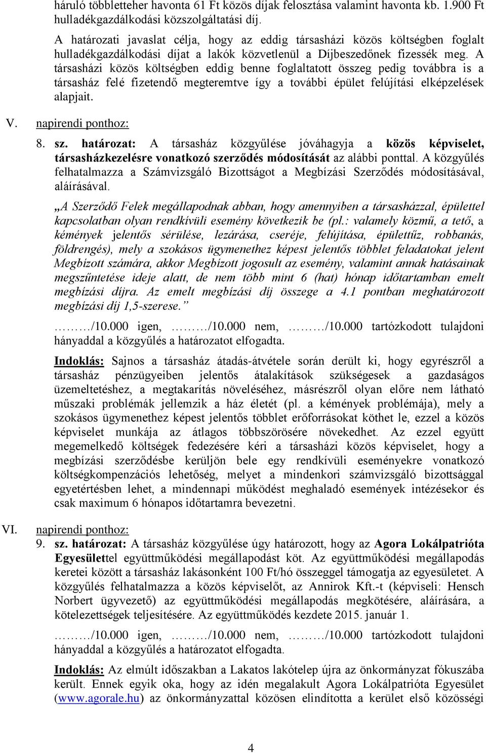 A társasházi közös költségben eddig benne foglaltatott összeg pedig továbbra is a társasház felé fizetendő megteremtve így a további épület felújítási elképzelések alapjait. V. 8. sz.