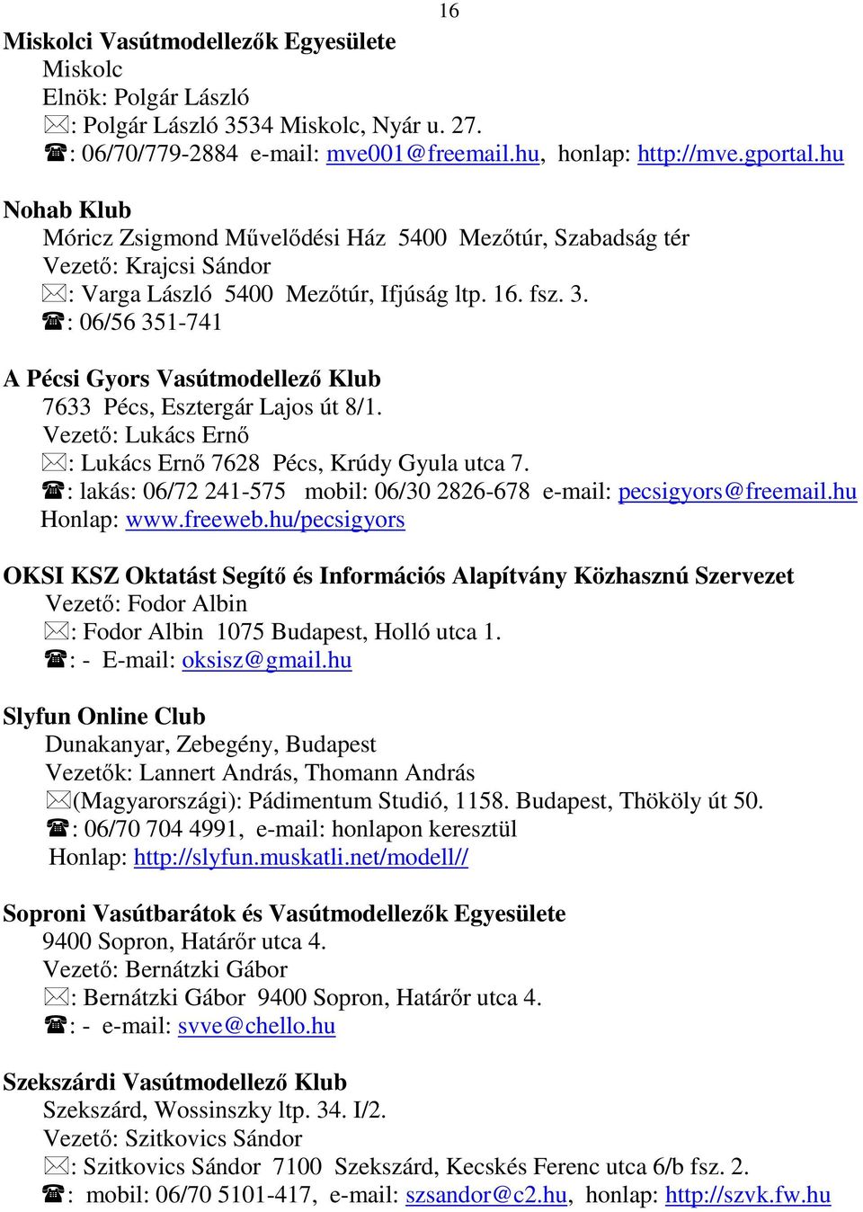 : 06/56 351-741 A Pécsi Gyors Vasútmodellezı Klub 7633 Pécs, Esztergár Lajos út 8/1. Vezetı: Lukács Ernı : Lukács Ernı 7628 Pécs, Krúdy Gyula utca 7.