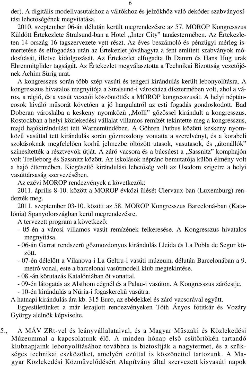Az éves beszámoló és pénzügyi mérleg ismertetése és elfogadása után az Értekezlet jóváhagyta a fent említett szabványok módosítását, illetve kidolgozását.