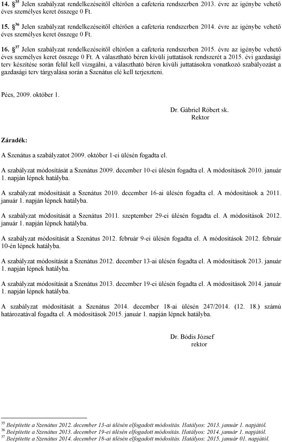 37 Jelen szabályzat rendelkezéseitől eltérően a cafeteria rendszerben 2015. évre az igénybe vehető éves személyes keret összege 0 Ft. A választható béren kívüli juttatások rendszerét a 2015.