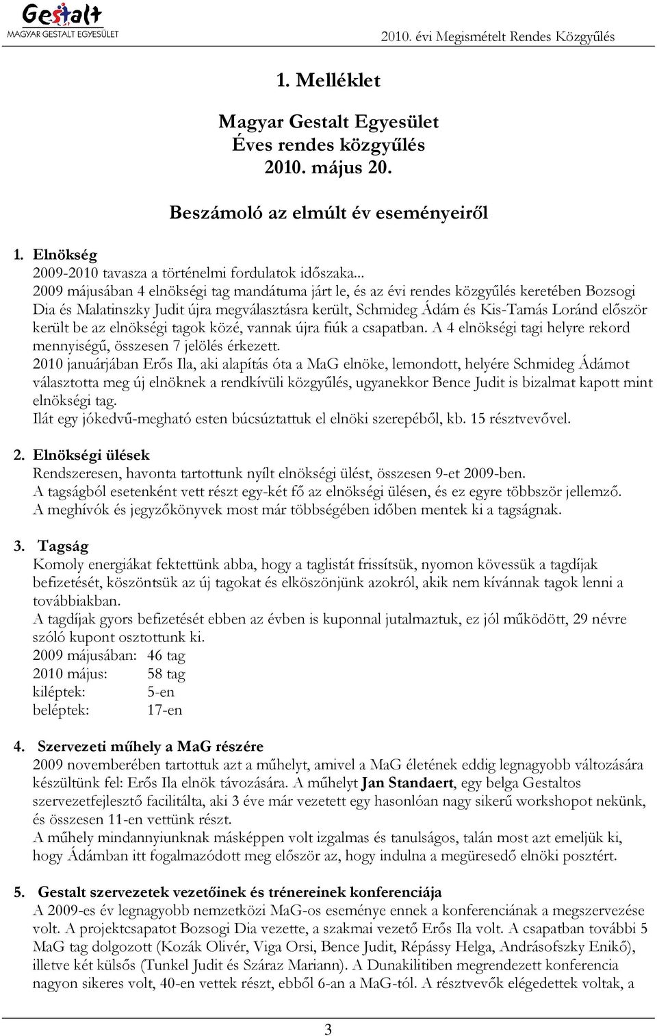 .. 2009 májusában 4 elnökségi tag mandátuma járt le, és az évi rendes közgyőlés keretében Bozsogi Dia és Malatinszky Judit újra megválasztásra került, Schmideg Ádám és Kis-Tamás Loránd elıször került